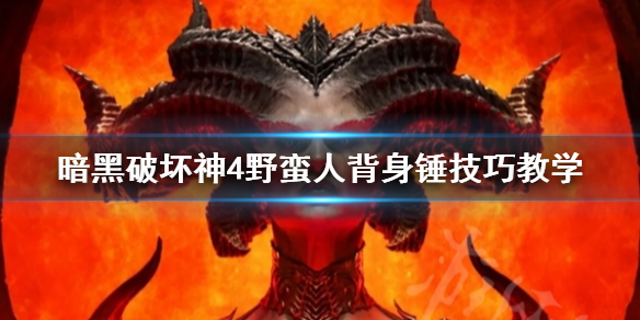 《暗黑破坏神4》野蛮人背身锤技巧教学 背身锤怎么玩?_暗黑破坏神4野蛮人技能游戏攻略