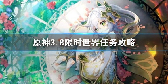 《原神》3.8限时世界任务攻略 任务怎么完成?_原神1.6限时世界任务游戏攻略