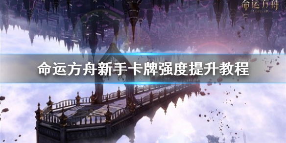 命运方舟新手卡牌强度怎么提高 命运方舟新手卡牌强度提升攻略游戏攻略