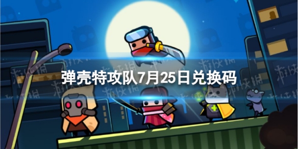 弹壳特攻队7月25日兑换码 弹壳特攻队最新礼包兑换码7.25游戏攻略