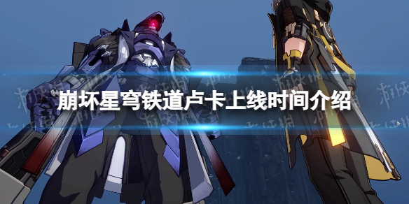 崩坏星穹铁道卢卡什么时候上线 崩