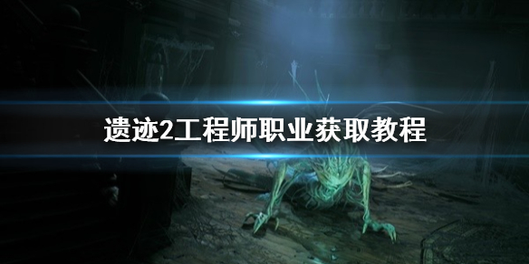 遗迹2工程师职业怎么获得 遗迹2工