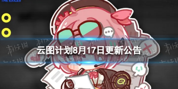 少前云图计划8月17日更新了什么 少前云图计划8月17日更新维护公告游戏攻略