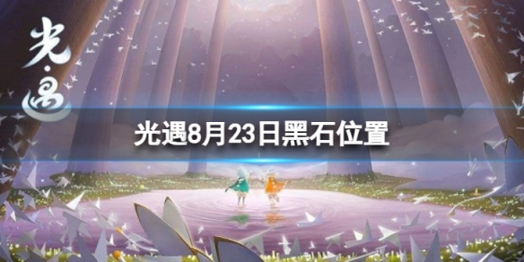 光遇8月23日黑石在哪 光遇8.23黑石位置2023游戏攻略