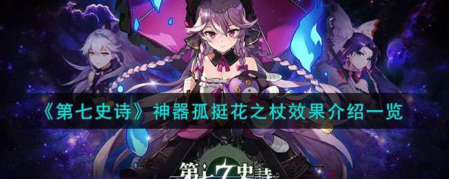 第七史诗孤挺花之杖有什么用 第七史诗神器孤挺花之杖效果详解